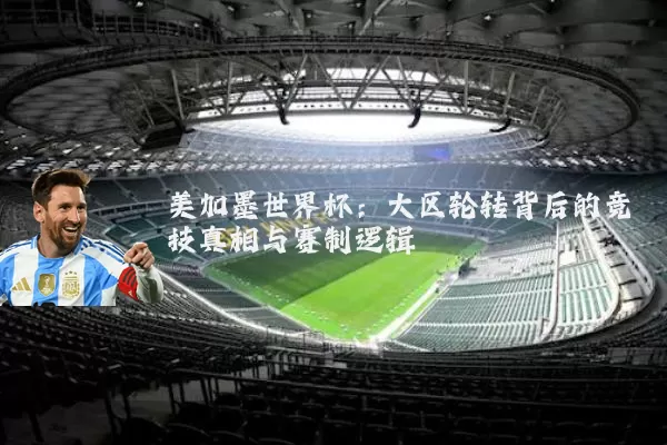美加墨世界杯:大区轮转背后的竞技真相与赛制逻辑