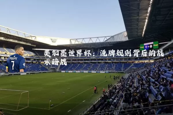 美加墨世界杯:洗牌规则背后的战术暗战