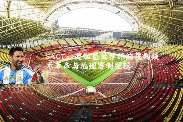 SAOT:美加墨世界杯的裁判技术革命与地理赛制逻辑
