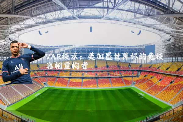VAR技术:美加墨世界杯的竞技真相重构者