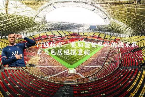门线技术:美加墨世界杯的战术革命与底层逻辑重构