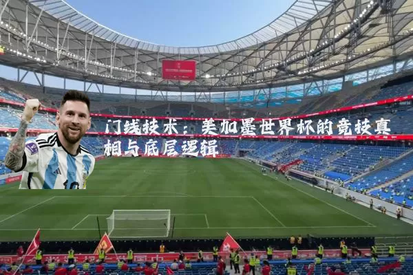 门线技术:美加墨世界杯的竞技真相与底层逻辑