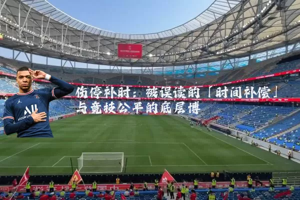 伤停补时：被误读的「时间补偿」与竞技公平的底层博弈