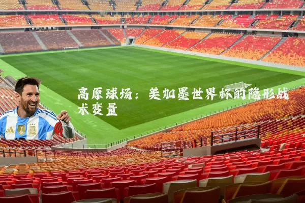 高原球场:美加墨世界杯的隐形战术变量