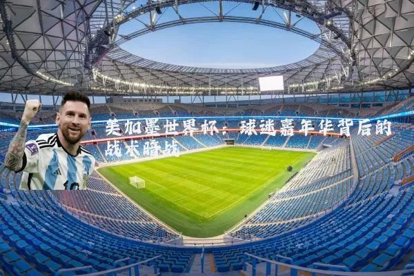 美加墨世界杯:球迷嘉年华背后的战术暗战