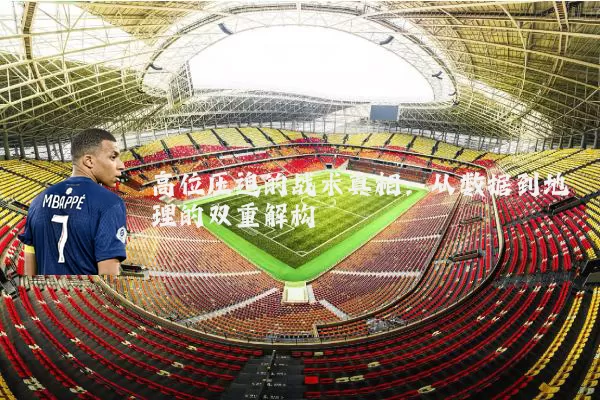 高位压迫的战术真相:从数据到地理的双重解构